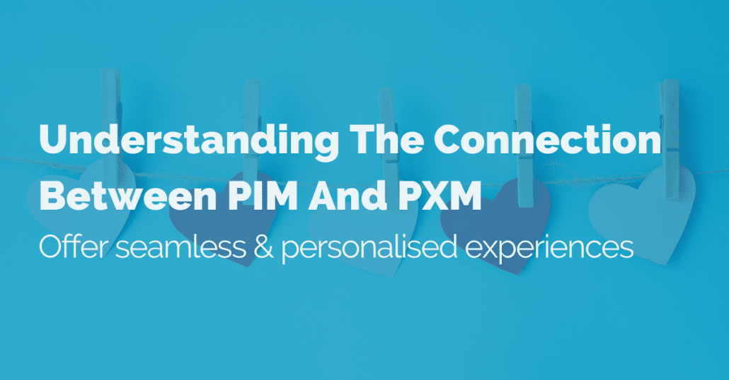 Understanding the connection between PIM and PXM: Offer seamless & personalised experiences