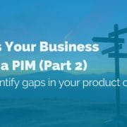 5 Signs Your Business Needs a PIM (Part 2). Easily identify gaps in your product data