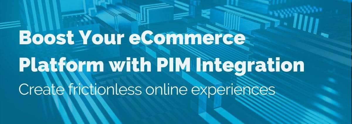 Boost your eCommerce Platform with PIM Integration: Create frictionless online experiences