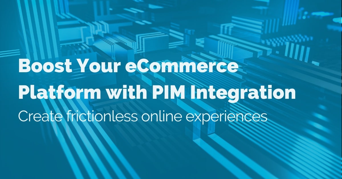 Boost your eCommerce Platform with PIM Integration: Create frictionless online experiences