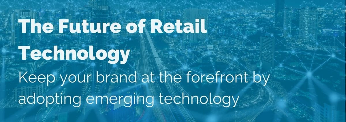 The Future of Retail Technology: Keep your brand at the forefront by adopting emerging technology