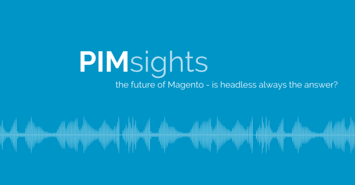 PIMsights: The future of Magento - is headless always the answer?