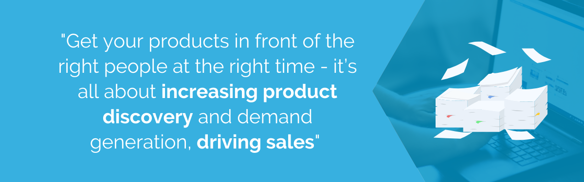 "Get your products in front of the right people at the right time - it's all about increasing product discovery and demand generation, driving sales"