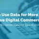 image of text that reads 'how to use data for more effective digital commerce' over a background of someone typing over a laptop