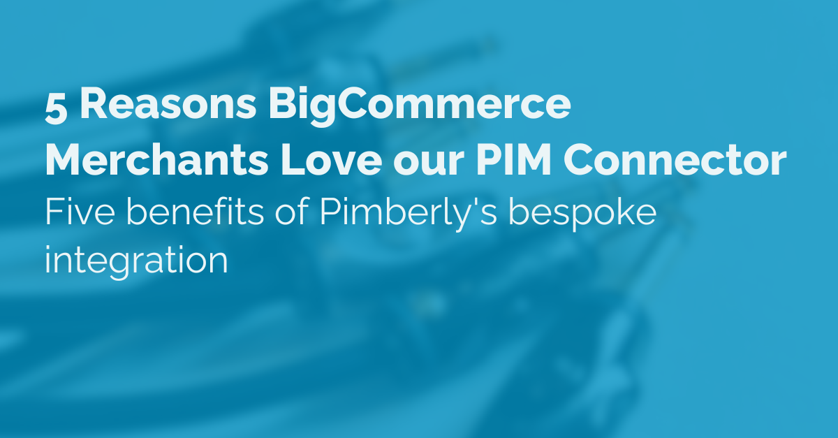 5 Reasons BigCommerce Merchants Love our PIM Connector