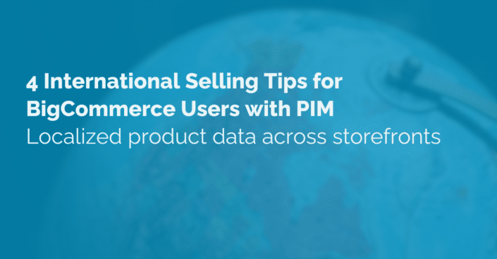 image of text that reads 4 international selling tips for bigcommerce users with pim, the title of the blog